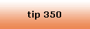 tip 350